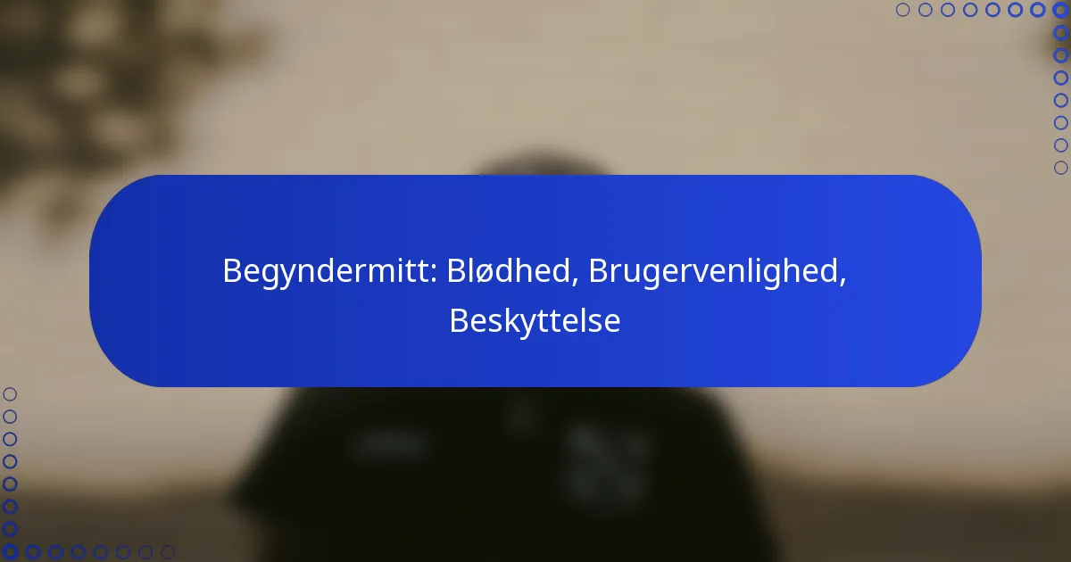 Begyndermitt: Blødhed, Brugervenlighed, Beskyttelse