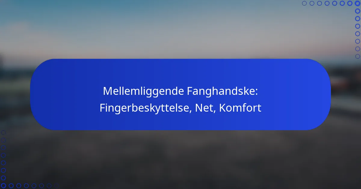 Mellemliggende Fanghandske: Fingerbeskyttelse, Net, Komfort