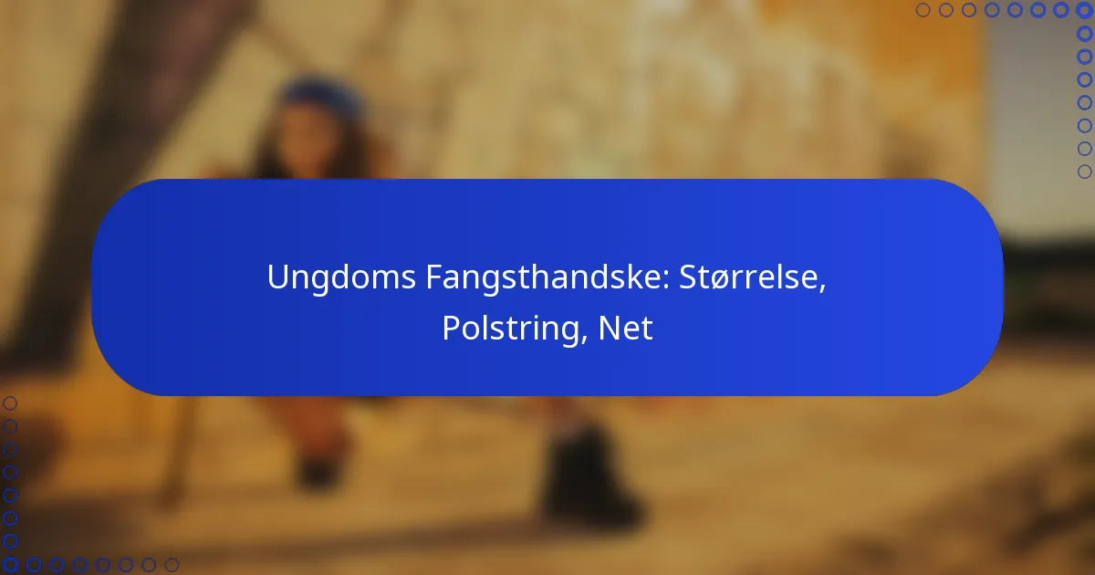 Ungdoms Fangsthandske: Størrelse, Polstring, Net