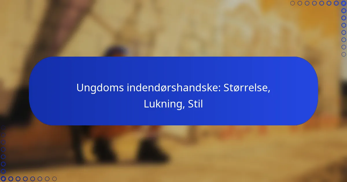 Ungdoms indendørshandske: Størrelse, Lukning, Stil