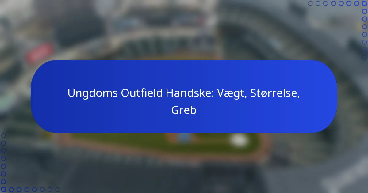 Ungdoms Outfield Handske: Vægt, Størrelse, Greb
