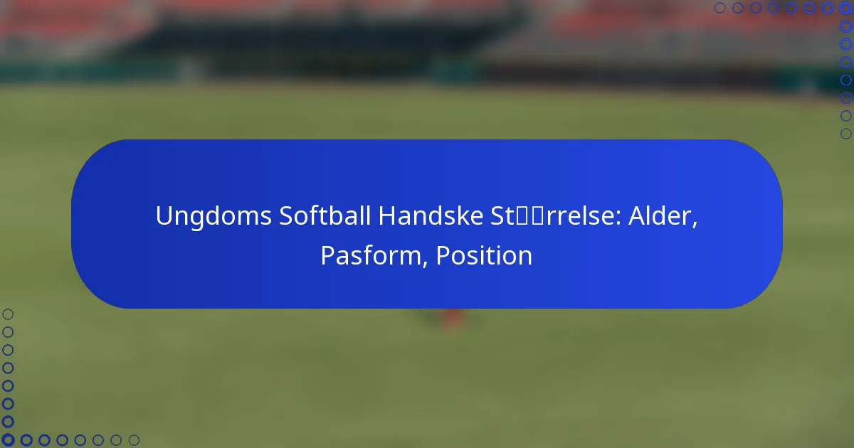 Ungdoms Softball Handske Størrelse: Alder, Pasform, Position