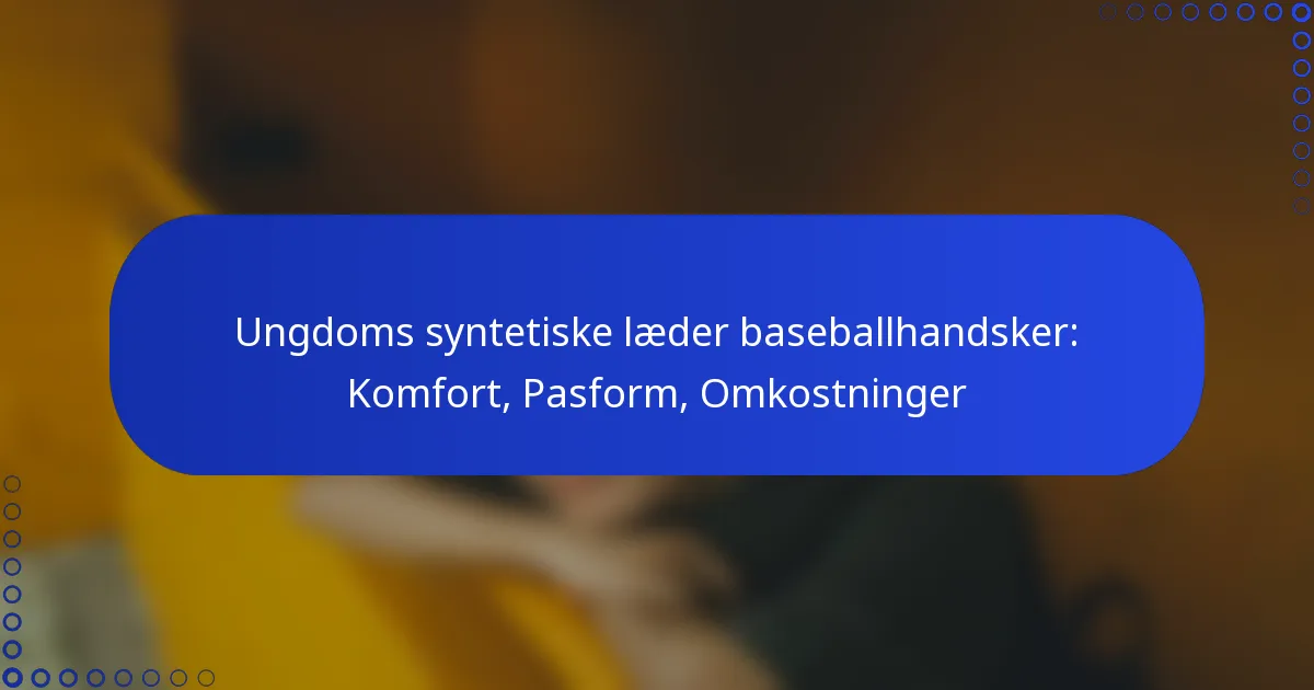 Ungdoms syntetiske læder baseballhandsker: Komfort, Pasform, Omkostninger