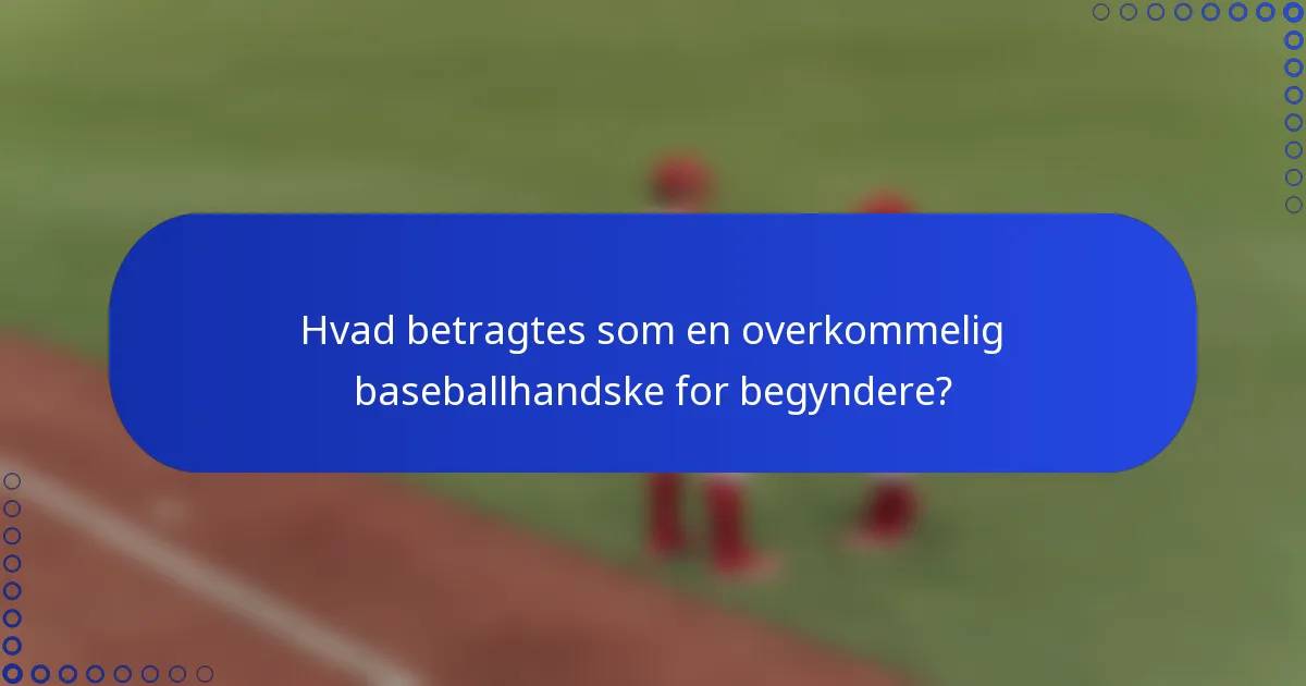 Hvad betragtes som en overkommelig baseballhandske for begyndere?