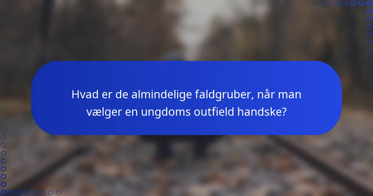 Hvad er de almindelige faldgruber, når man vælger en ungdoms outfield handske?