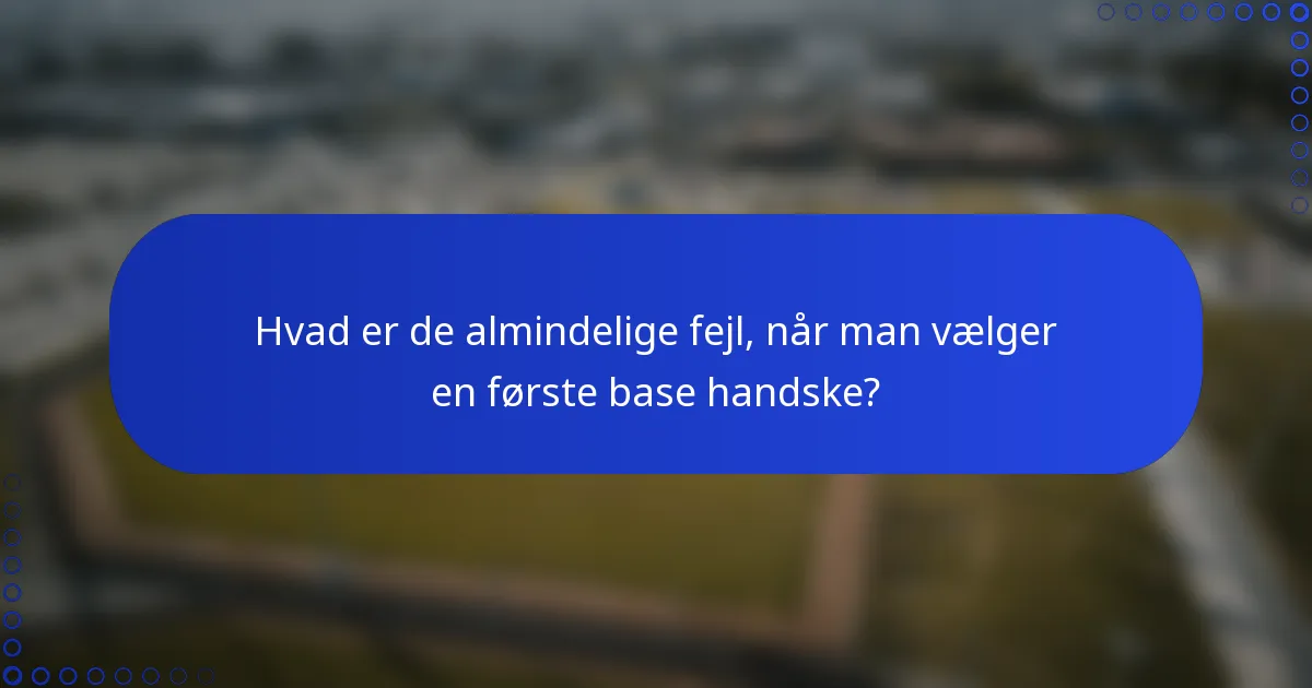Hvad er de almindelige fejl, når man vælger en første base handske?