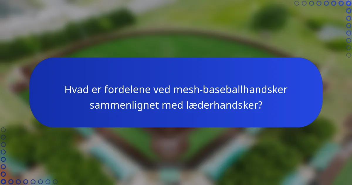 Hvad er fordelene ved mesh-baseballhandsker sammenlignet med læderhandsker?
