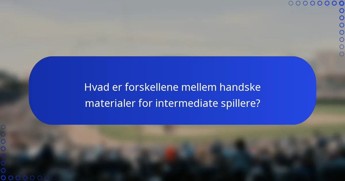 Hvad er forskellene mellem handske materialer for intermediate spillere?