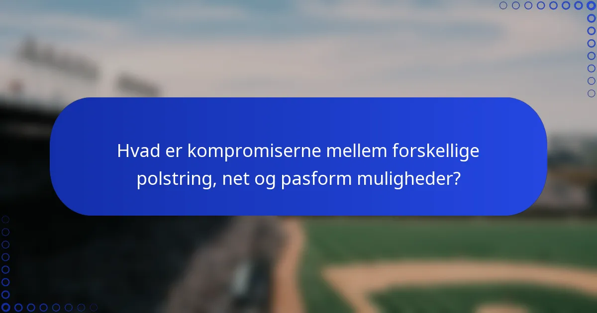 Hvad er kompromiserne mellem forskellige polstring, net og pasform muligheder?