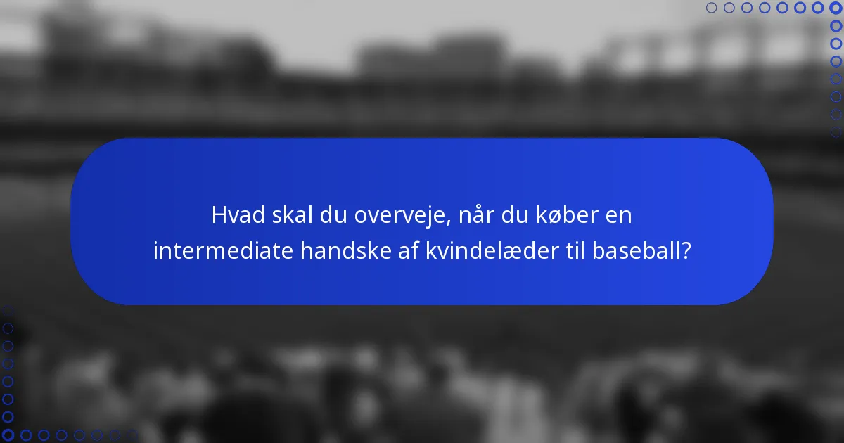 Hvad skal du overveje, når du køber en intermediate handske af kvindelæder til baseball?