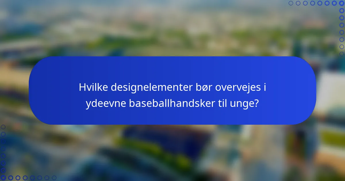 Hvilke designelementer bør overvejes i ydeevne baseballhandsker til unge?