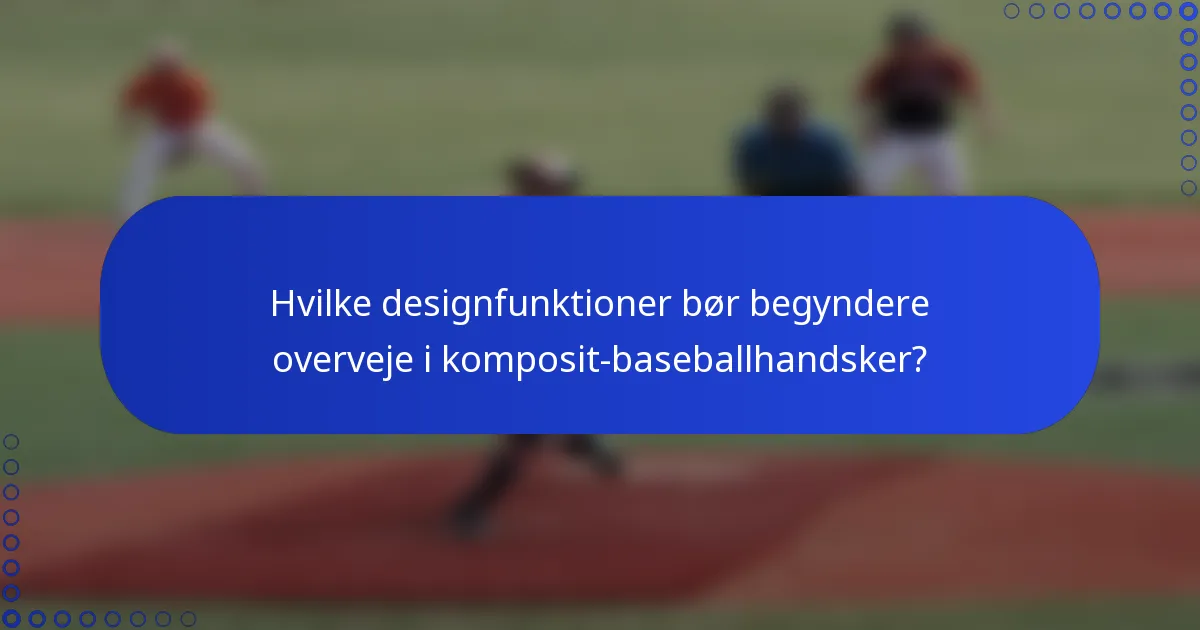 Hvilke designfunktioner bør begyndere overveje i komposit-baseballhandsker?