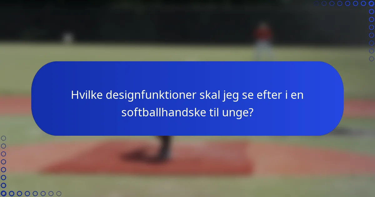 Hvilke designfunktioner skal jeg se efter i en softballhandske til unge?