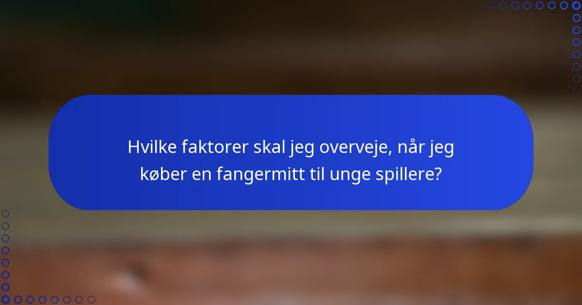 Hvilke faktorer skal jeg overveje, når jeg køber en fangermitt til unge spillere?