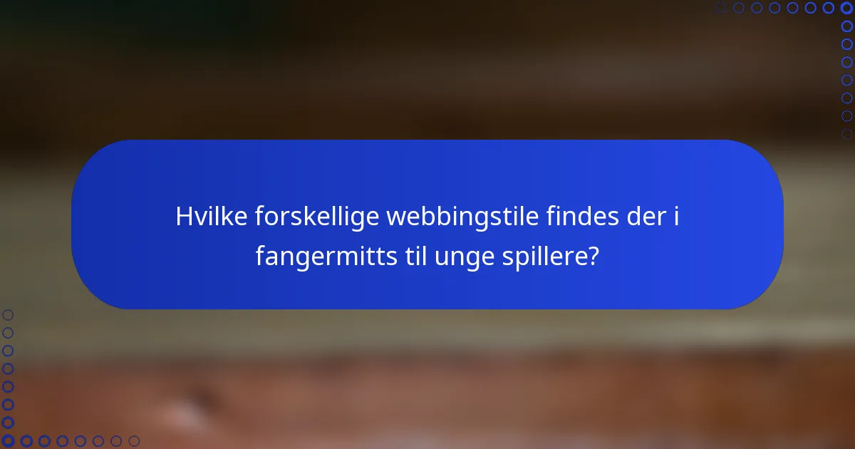 Hvilke forskellige webbingstile findes der i fangermitts til unge spillere?