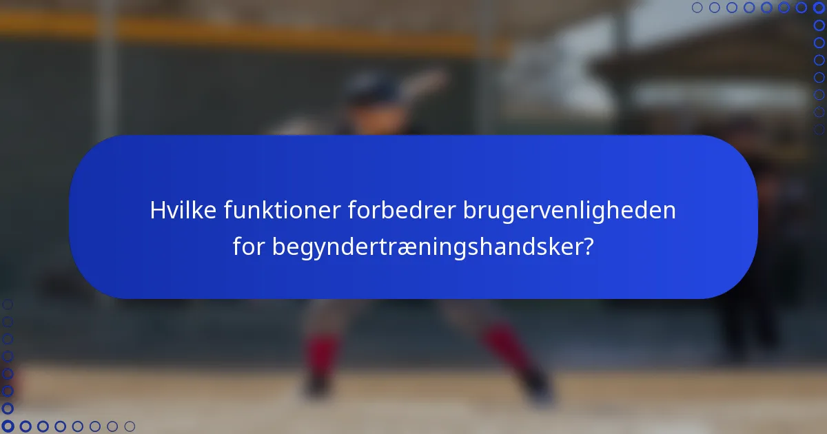 Hvilke funktioner forbedrer brugervenligheden for begyndertræningshandsker?