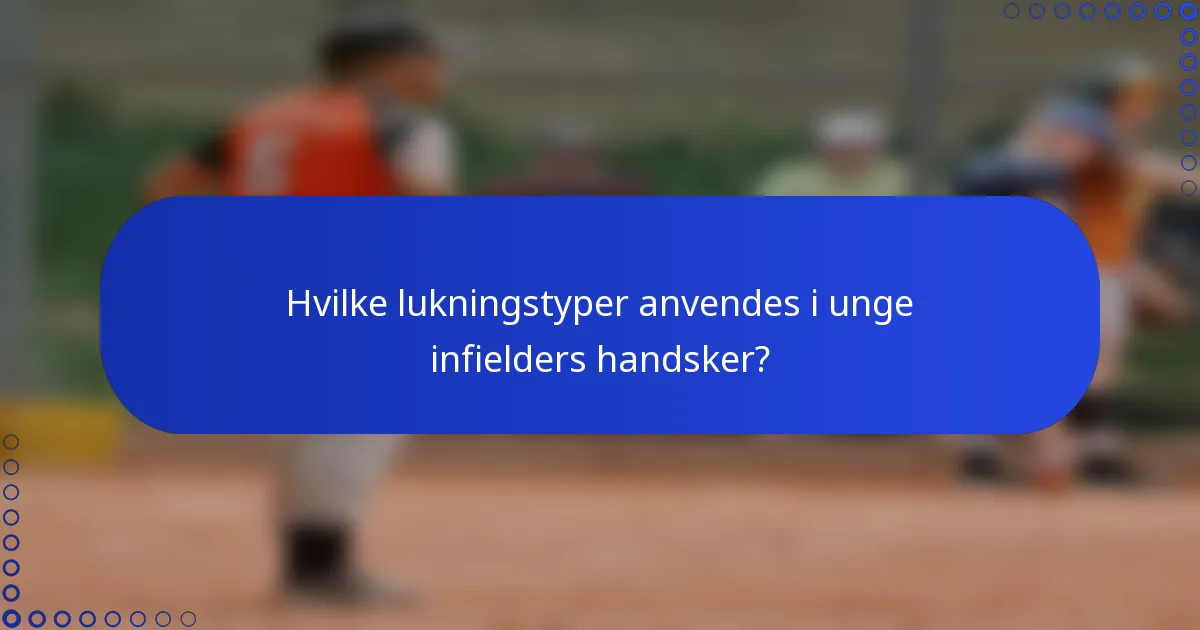 Hvilke lukningstyper anvendes i unge infielders handsker?
