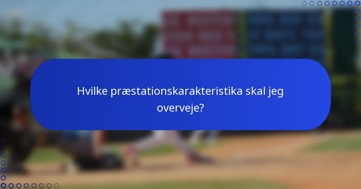 Hvilke præstationskarakteristika skal jeg overveje?