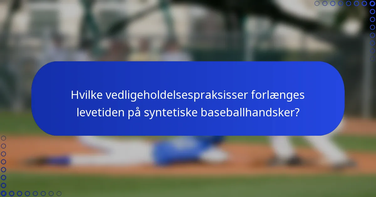 Hvilke vedligeholdelsespraksisser forlænges levetiden på syntetiske baseballhandsker?
