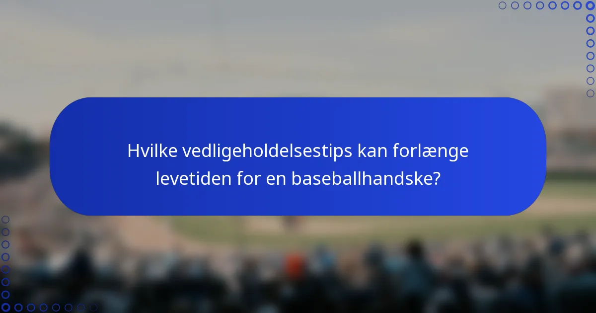 Hvilke vedligeholdelsestips kan forlænge levetiden for en baseballhandske?
