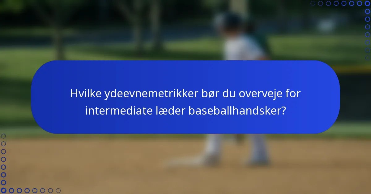 Hvilke ydeevnemetrikker bør du overveje for intermediate læder baseballhandsker?