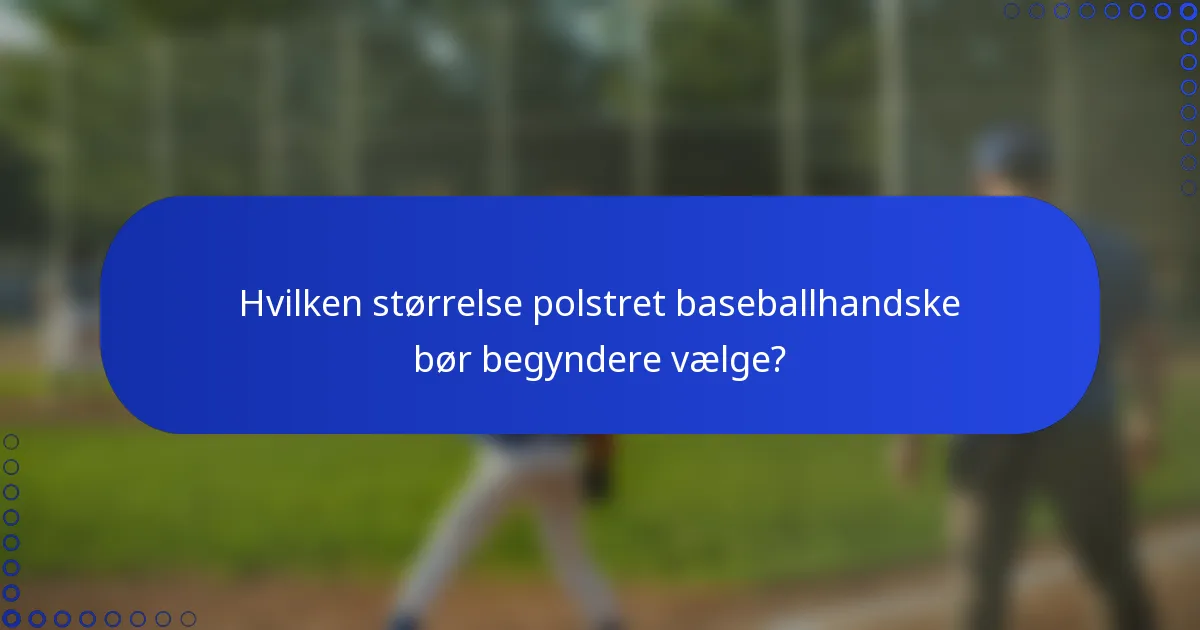 Hvilken størrelse polstret baseballhandske bør begyndere vælge?