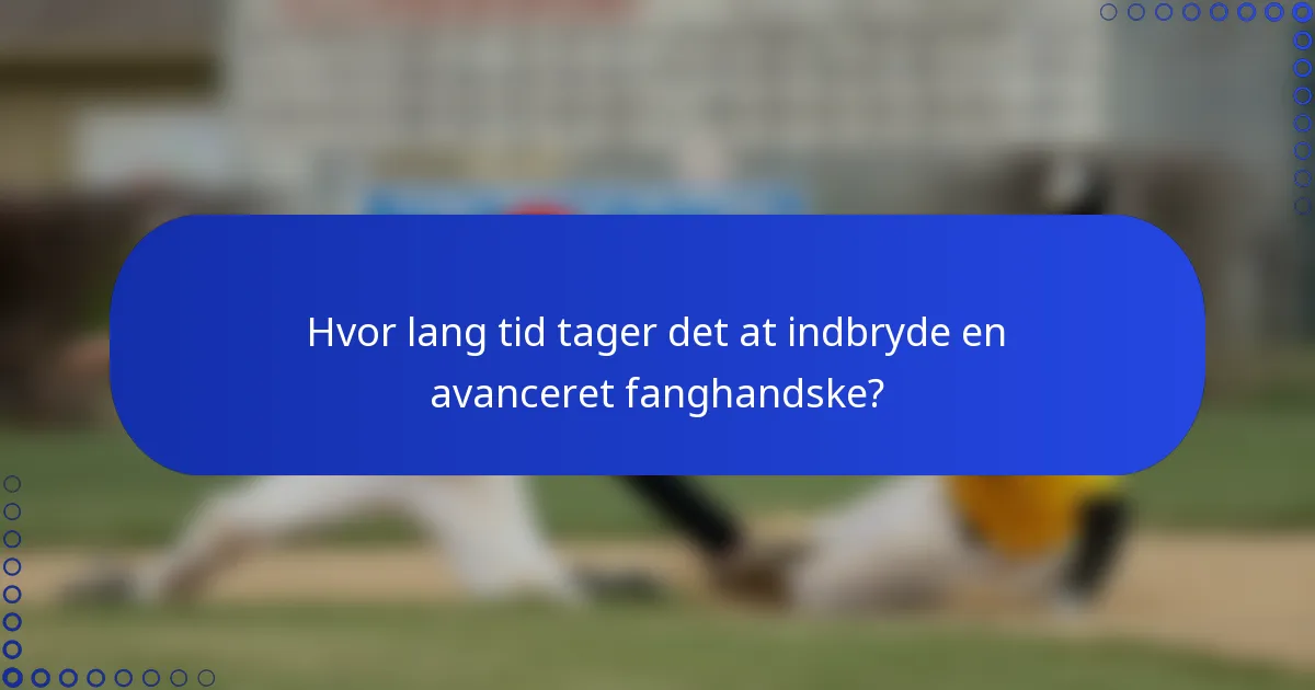 Hvor lang tid tager det at indbryde en avanceret fanghandske?