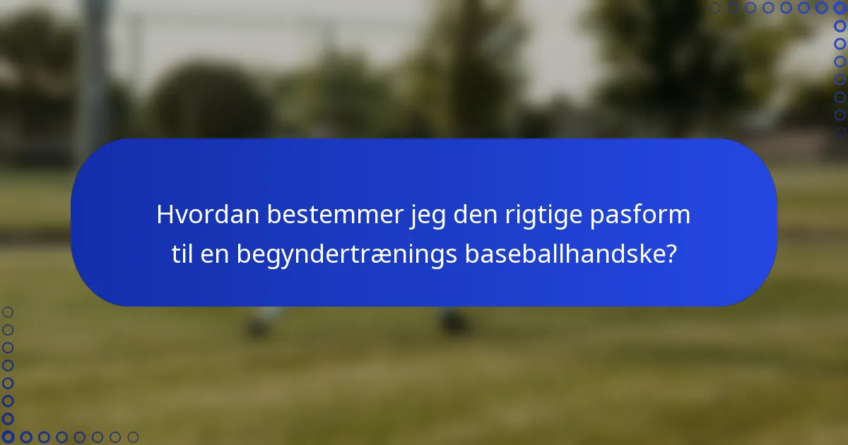Hvordan bestemmer jeg den rigtige pasform til en begyndertrænings baseballhandske?