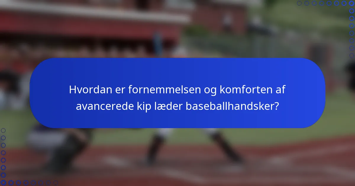 Hvordan er fornemmelsen og komforten af avancerede kip læder baseballhandsker?