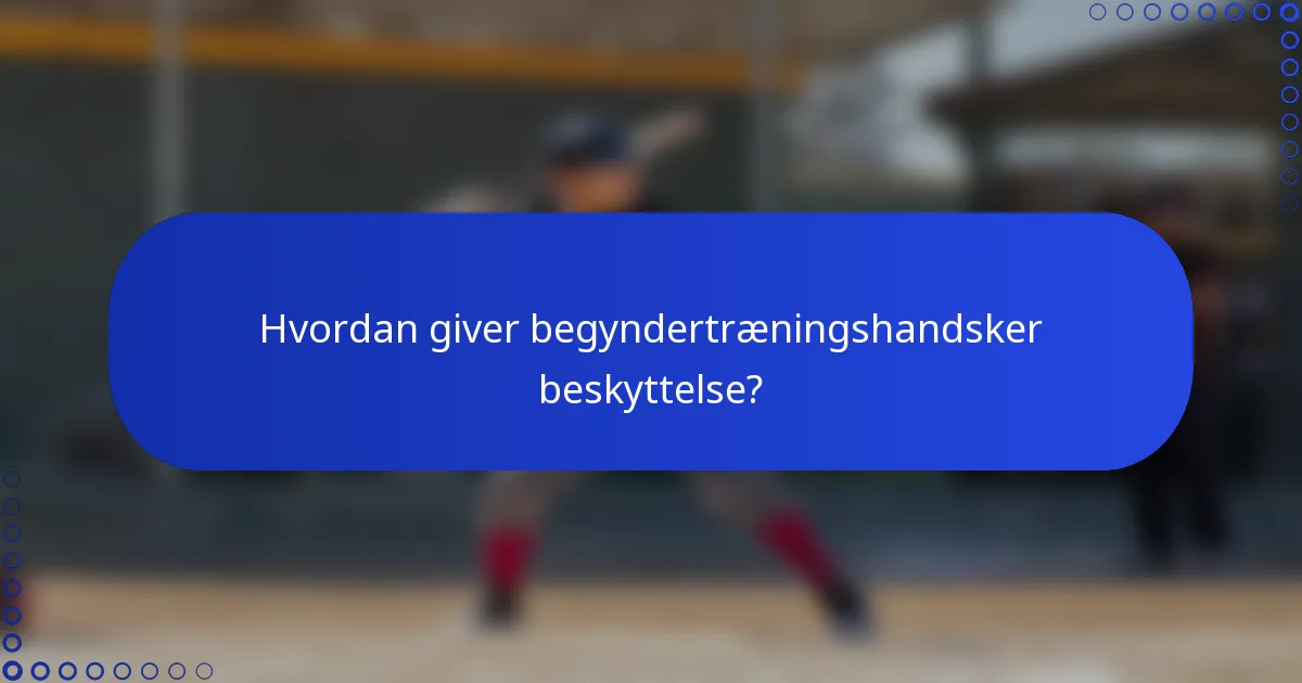 Hvordan giver begyndertræningshandsker beskyttelse?