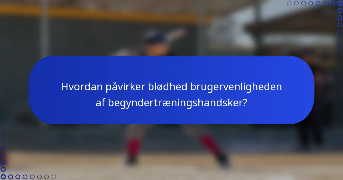 Hvordan påvirker blødhed brugervenligheden af begyndertræningshandsker?