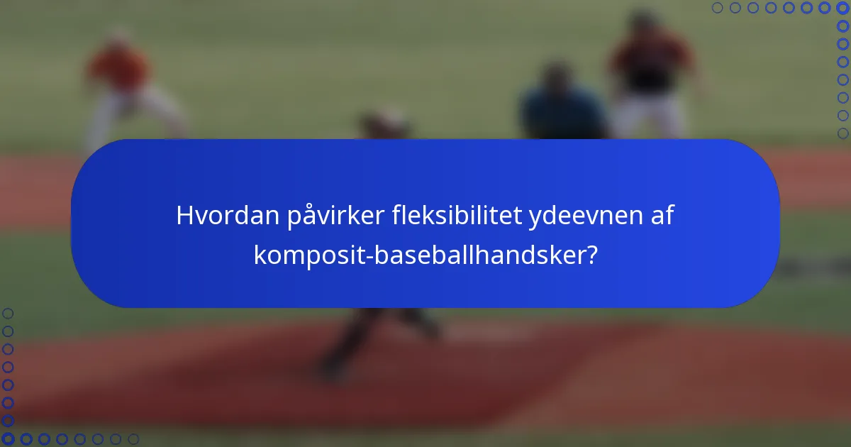 Hvordan påvirker fleksibilitet ydeevnen af komposit-baseballhandsker?