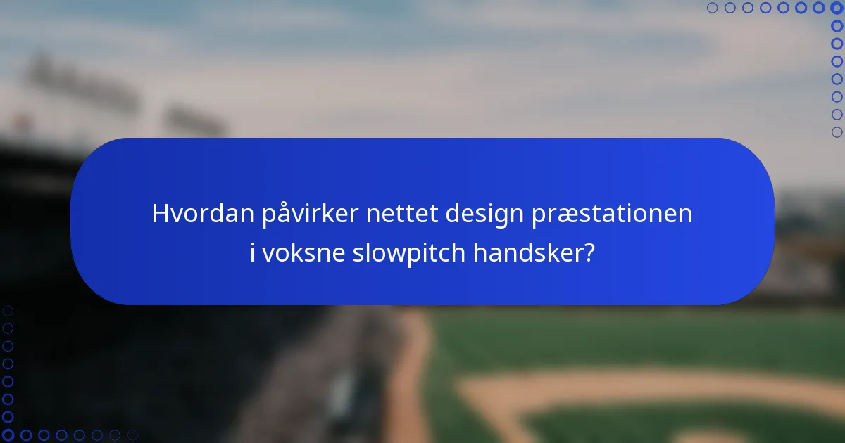 Hvordan påvirker nettet design præstationen i voksne slowpitch handsker?