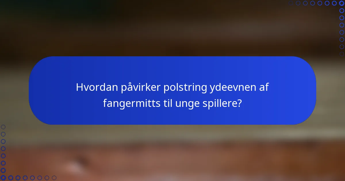 Hvordan påvirker polstring ydeevnen af fangermitts til unge spillere?