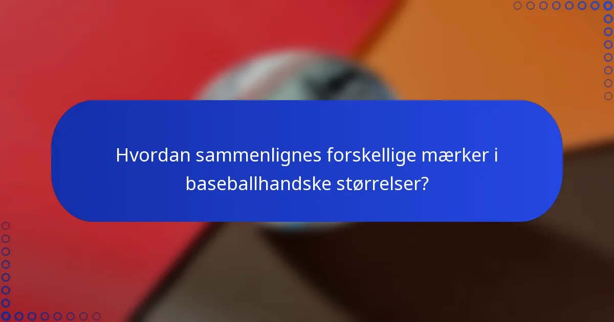 Hvordan sammenlignes forskellige mærker i baseballhandske størrelser?