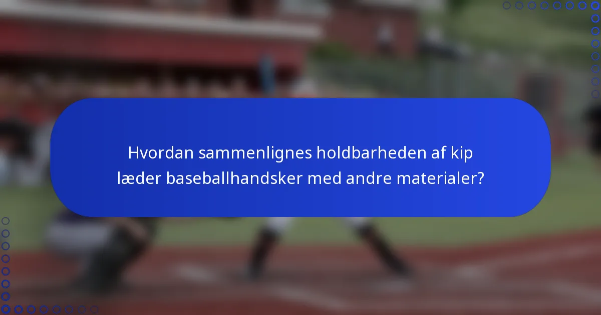Hvordan sammenlignes holdbarheden af kip læder baseballhandsker med andre materialer?