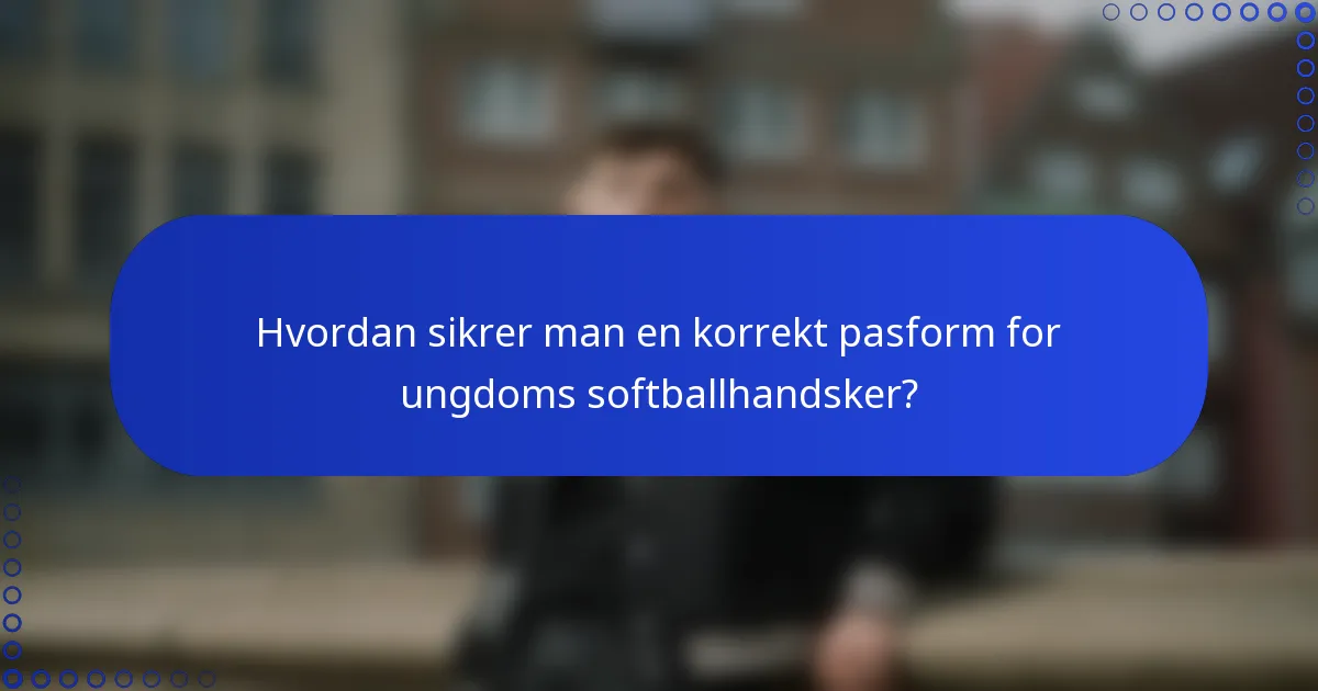 Hvordan sikrer man en korrekt pasform for ungdoms softballhandsker?