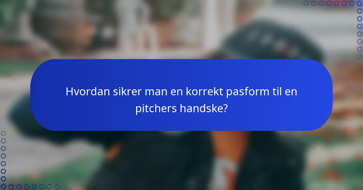 Hvordan sikrer man en korrekt pasform til en pitchers handske?