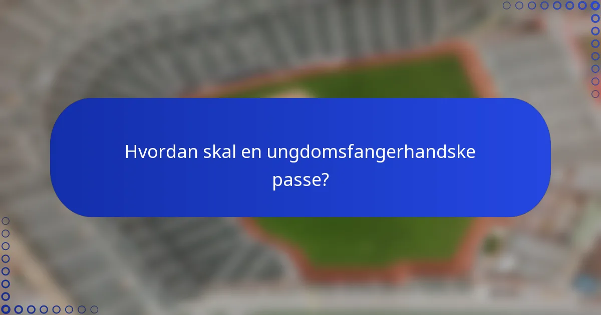Hvordan skal en ungdomsfangerhandske passe?