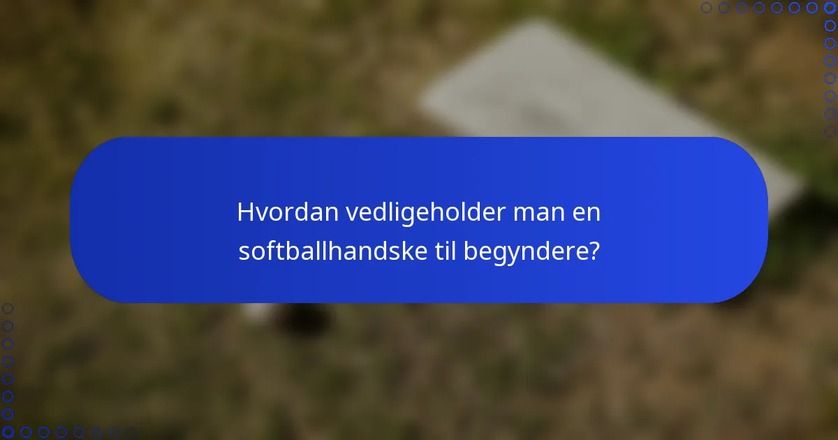 Hvordan vedligeholder man en softballhandske til begyndere?